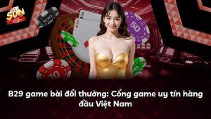 B29 game bài đổi thưởng: Cổng game uy tín hàng đầu Việt Nam