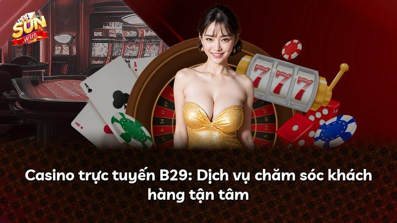 Casino trực tuyến B29: Dịch vụ chăm sóc khách hàng tận tâm