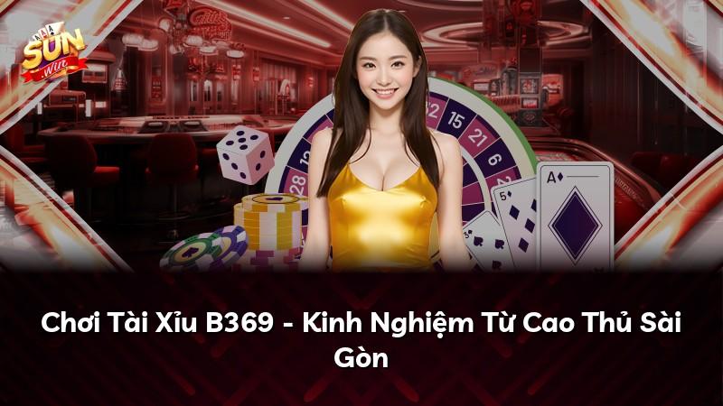 Chơi Tài Xỉu B369 - Kinh Nghiệm Từ Cao Thủ Sài Gòn