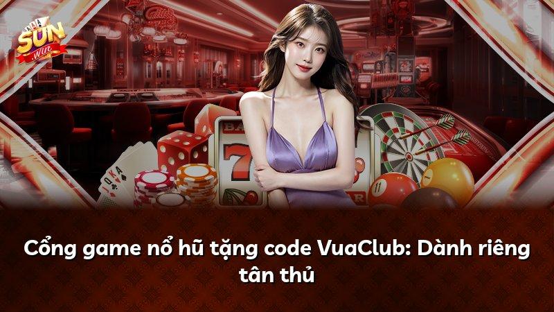 Cổng game nổ hũ tặng code VuaClub: Dành riêng tân thủ