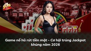 Game nổ hũ rút tiền mặt – Cơ hội trúng Jackpot khủng năm 2026