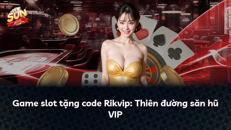 Game slot tặng code Rikvip: Thiên đường săn hũ VIP