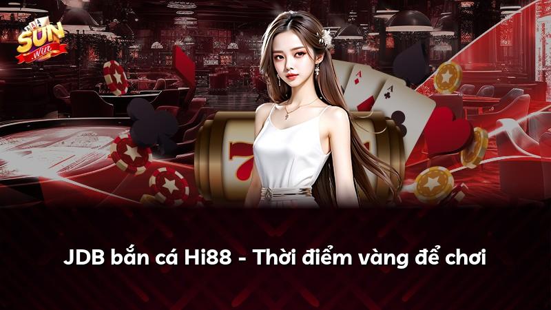 JDB bắn cá Hi88 - Thời điểm vàng để chơi