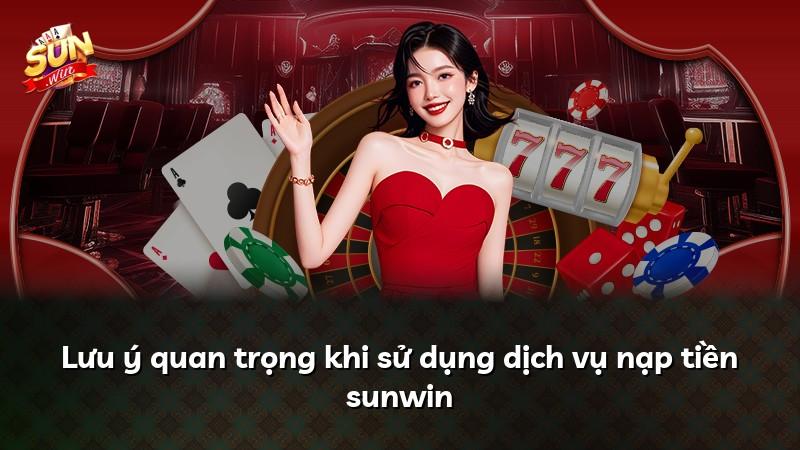 Lưu ý quan trọng khi sử dụng dịch vụ nạp tiền sunwin