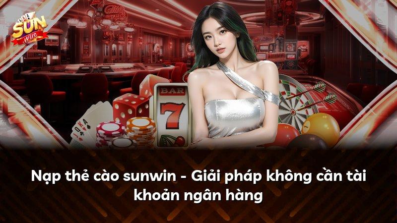 Nạp thẻ cào sunwin - Giải pháp không cần tài khoản ngân hàng
