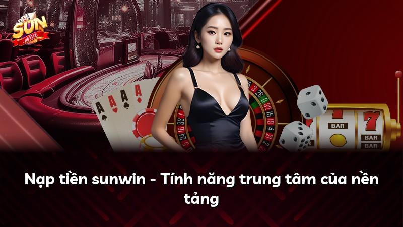Nạp tiền sunwin - Tính năng trung tâm của nền tảng