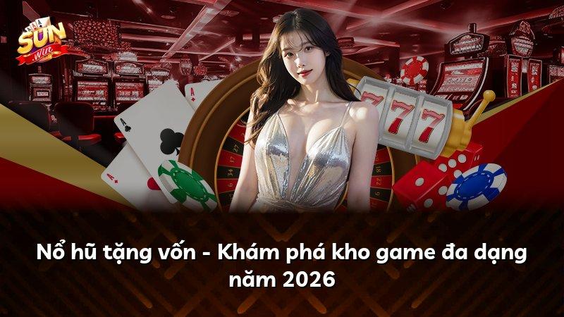 Nổ hũ tặng vốn - Khám phá kho game đa dạng năm 2026