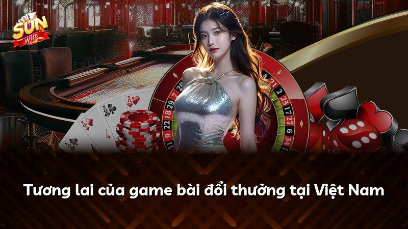 Tương lai của game bài đổi thưởng tại Việt Nam