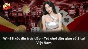 Win88 xóc đĩa trực tiếp – Trò chơi dân gian số 1 tại Việt Nam